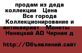 продам из деда коллекции › Цена ­ 100 - Все города Коллекционирование и антиквариат » Монеты   . Ненецкий АО,Черная д.